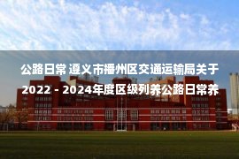 公路日常 遵义市播州区交通运输局关于2022－2024年度区级列养公路日常养护一标段的公开招标公告