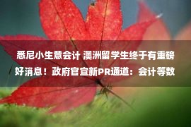 悉尼小生意会计 澳洲留学生终于有重磅好消息！政府官宣新PR通道：会计等数百热门职业，留学生全可，名额大量！最全解读在此