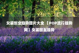 女装创业趋势图片大全 【POP流行趋势网】女装图案趋势