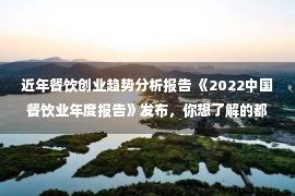 近年餐饮创业趋势分析报告 《2022中国餐饮业年度报告》发布，你想了解的都在这里！