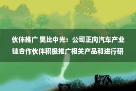 伙伴推广 奥比中光：公司正向汽车产业链合作伙伴积极推广相关产品和进行研发适配