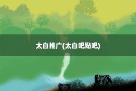 太白推广(太白吧贴吧)