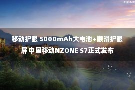 移动护眼 5000mAh大电池+顺滑护眼屏 中国移动NZONE S7正式发布