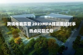 跨境电商露营 2023MPA提前面试时事热点问题汇总