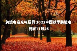 跨境电商充气玩具 2022中国秋季跨境电商展11月25