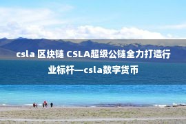 csla 区块链 CSLA超级公链全力打造行业标杆—csla数字货币