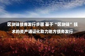 区块链债券发行步骤 基于“区块链”技术的资产通证化助力地方债务发行