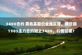 3400合约 黑色系期价全线反弹，螺纹钢1905主力合约站上3400，行情回暖？