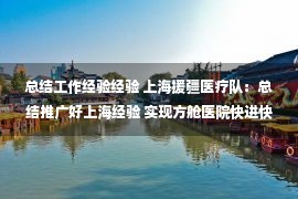 总结工作经验经验 上海援疆医疗队：总结推广好上海经验 实现方舱医院快进快出