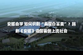 安娜自学 如何识别“真假白富美”？韩剧《安娜》造假骗倒上流社会