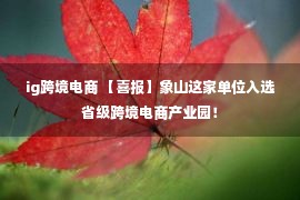 ig跨境电商 【喜报】象山这家单位入选省级跨境电商产业园！