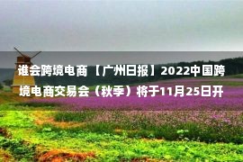 谁会跨境电商 【广州日报】2022中国跨境电商交易会（秋季）将于11月25日开幕