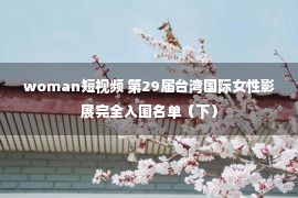 woman短视频 第29届台湾国际女性影展完全入围名单（下）