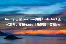 budcp日常 realme真我Buds Air3 正式发布，支持42dB主动降噪，首销349元