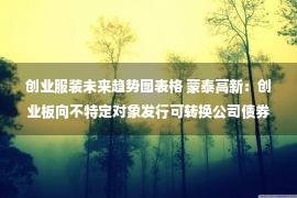 创业服装未来趋势图表格 蒙泰高新：创业板向不特定对象发行可转换公司债券募集说明书