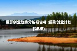 摄影创业趋势分析报告书 (摄影创业计划书总结)