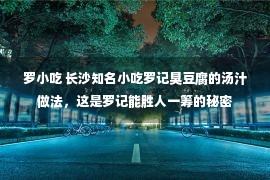 罗小吃 长沙知名小吃罗记臭豆腐的汤汁做法，这是罗记能胜人一筹的秘密