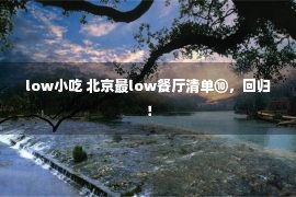 low小吃 北京最low餐厅清单⑩，回归！