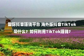 国际抖音赚钱平台 海外版抖音TikTok是什么？如何利用TikTok赚钱？