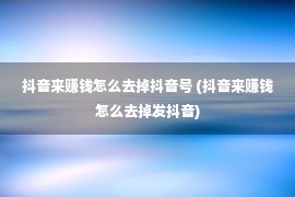 抖音来赚钱怎么去掉抖音号 (抖音来赚钱怎么去掉发抖音)