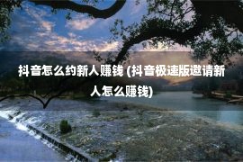 抖音怎么约新人赚钱 (抖音极速版邀请新人怎么赚钱)