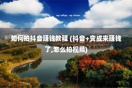 如何拍抖音赚钱教程 (抖音+变成来赚钱了,怎么拍视频)