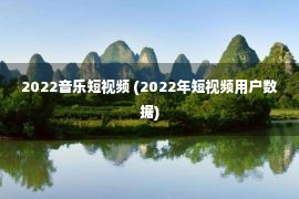 2022音乐短视频 (2022年短视频用户数据)