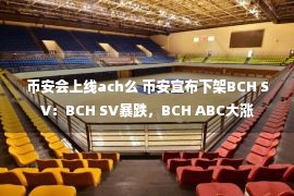 币安会上线ach么 币安宣布下架BCH SV：BCH SV暴跌，BCH ABC大涨