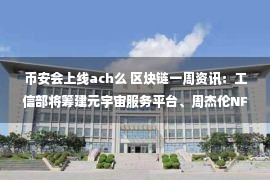 币安会上线ach么 区块链一周资讯：工信部将筹建元宇宙服务平台、周杰伦NFT藏品被盗