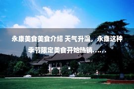 永康美食美食介绍 天气升温，永康这种季节限定美食开始热销……