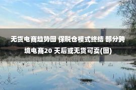 无货电商趋势图 保税仓模式终结 部分跨境电商20 天后或无货可卖(图)