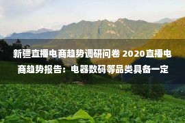 新疆直播电商趋势调研问卷 2020直播电商趋势报告：电器数码等品类具备一定增长潜力，40岁以上的人群下单最为“冲动”