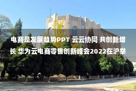 电商是发展趋势PPT 云云协同 共创新增长 华为云电商零售创新峰会2022在沪举办