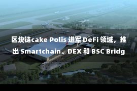 区块链cake Polis 进军 DeFi 领域，推出 Smartchain、DEX 和 BSC Bridge