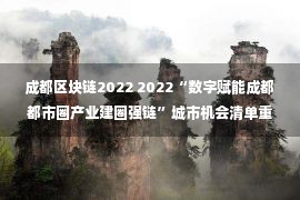 成都区块链2022 2022“数字赋能成都都市圈产业建圈强链”城市机会清单重磅发布