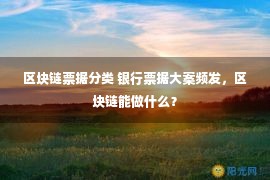 区块链票据分类 银行票据大案频发，区块链能做什么？