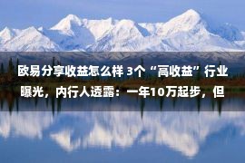 欧易分享收益怎么样 3个“高收益”行业曝光，内行人透露：一年10万起步，但有风险