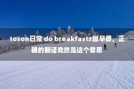 toson日常 do breakfast≠做早餐，正确的翻译竟然是这个意思