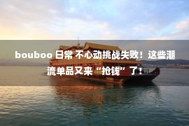 bouboo 日常 不心动挑战失败！这些潮流单品又来“抢钱”了！