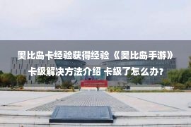 奥比岛卡经验获得经验 《奥比岛手游》卡级解决方法介绍 卡级了怎么办？