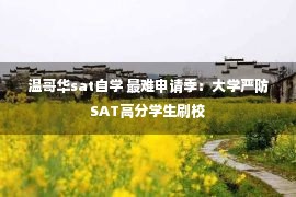 温哥华sat自学 最难申请季：大学严防SAT高分学生刷校