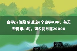 自学ps阶段 感谢这6个自学APP，每天坚持半小时，如今我月薪20000