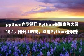 python自学题目 Python兼职真的太赚钱了，刚开工的我，就用Python兼职赚了3000