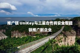 推广锁 UniKey与三星合作将安全智能锁推广到企业