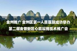 金州推广 金州区第一人民医院成功举办第二届金普新区心脏起搏技术推广会