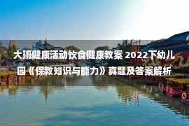 大班健康活动饮食健康教案 2022下幼儿园《保教知识与能力》真题及答案解析