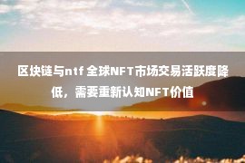 区块链与ntf 全球NFT市场交易活跃度降低，需要重新认知NFT价值