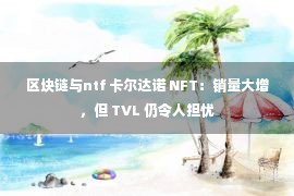 区块链与ntf 卡尔达诺 NFT：销量大增，但 TVL 仍令人担忧