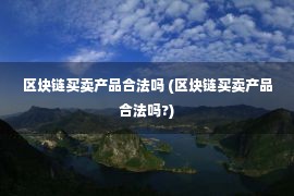 区块链买卖产品合法吗 (区块链买卖产品合法吗?)