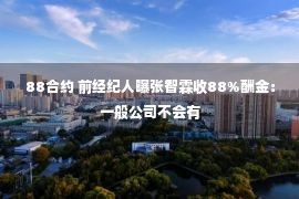 88合约 前经纪人曝张智霖收88%酬金：一般公司不会有